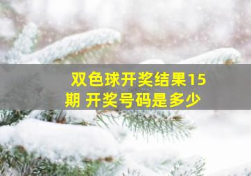 双色球开奖结果15期 开奖号码是多少